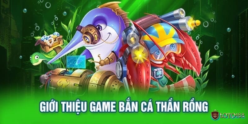 Cùng Loto188 tìm hiểu kỹ hơn về tựa game bắn cá thần rồng này nhé